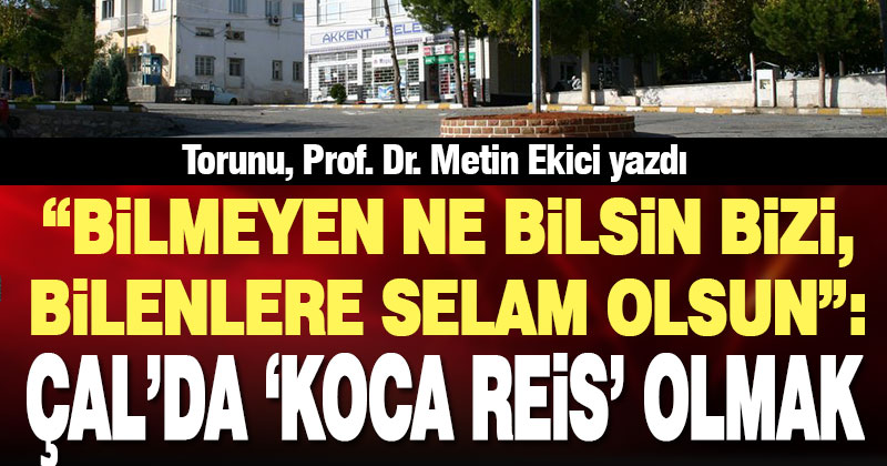 Bilmeyen ne bilsin bizi, bilenlere selam olsun: Çal’da “Koca Reis” olmak