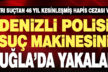 Denizli polisi suç makinesini Muğla’da yakaladı
