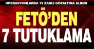 FETÖ’den gözaltına alınan 19 zanlıdan 7’si tutuklandı