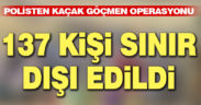 Polisten kaçak göçmen operasyonu. 137 yabancı uyruklu sınır dışı