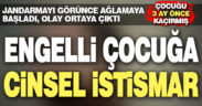 Engelli çocuk jandarmayı görünce ağlamaya başladı, cinsel istismar ortaya çıktı