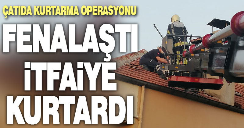 Çatıda fenalaşan adamı itfaiye kurtardı