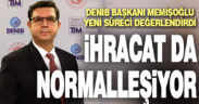 DENİB Başkanı Memişoğlu: İhracat da normalleşiyor