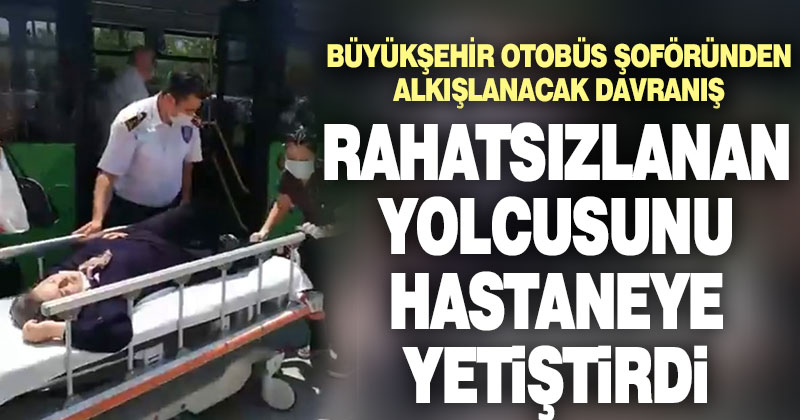 Otobüs şoförü rahatsızlanan yolcusunu hastaneye yetiştirdi
