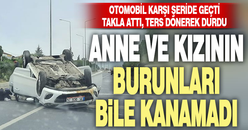 Sarayköy’de otomobil takla attı, anne ile kızın burnu bile kanamadı