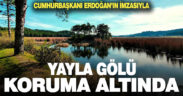 Cumhurbaşkanı imzasıyla Yayla Gölü koruma altına alındı