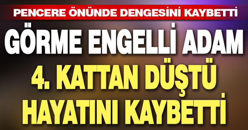 4. kattan düşen görme engelli adam hayatını kaybetti