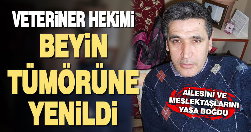 Veteriner hekimi beyin tümörüne yenildi