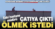 Eski hastane müdürü, hastanenin çatısından atlamak istedi