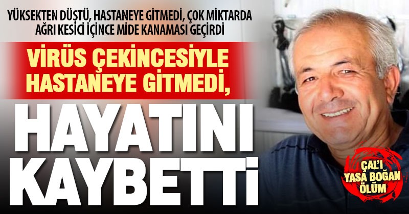 Virüs çekincesiyle hastaneye gitmeyip ilaç kullandı, mide kanamasından öldü