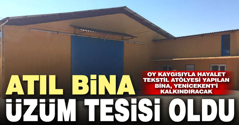 Seçim dönemi tekstil atölyesi yapılan bina üzüm tesisi oluyor