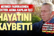 Elektrik akımına kapılan işçi hayatını kaybetti
