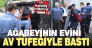 Av tüfeğiyle ağabeyinin evini bastı, gözaltına alındı