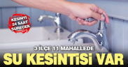 3 ilçenin 11 mahallesinde su kesintisi var
