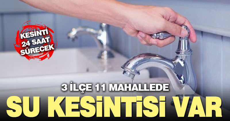3 ilçenin 11 mahallesinde su kesintisi var