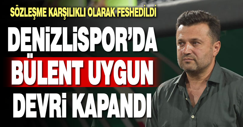 Denizlispor’da Bülent Uygun’la yollar ayrıldı