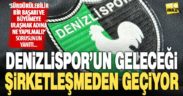 Denizlispor’un geleceği şirketleşmeden geçiyor