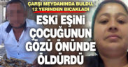 Eski eşi tarafından çocuğunun gözü önünde bıçaklanan kadın öldü