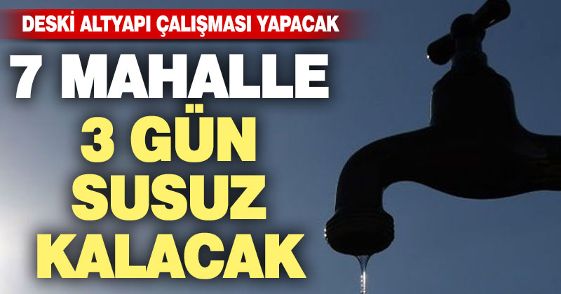 DESKİ’nin altyapı çalışması nedeniyle 7 mahalle 3 gün susuz kalacak