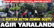 Kaynak yapmak için çıktığı çatıdan beton zemine düşen kişi ağır yaralandı