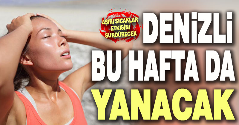 Denizli’de bu hafta da aşırı sıcaklar etkili olacak