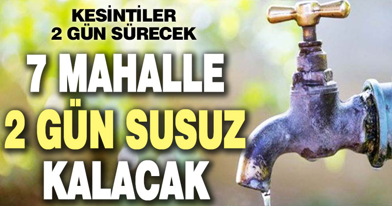 7 mahallede 2 gün su kesintisi uygulanacak
