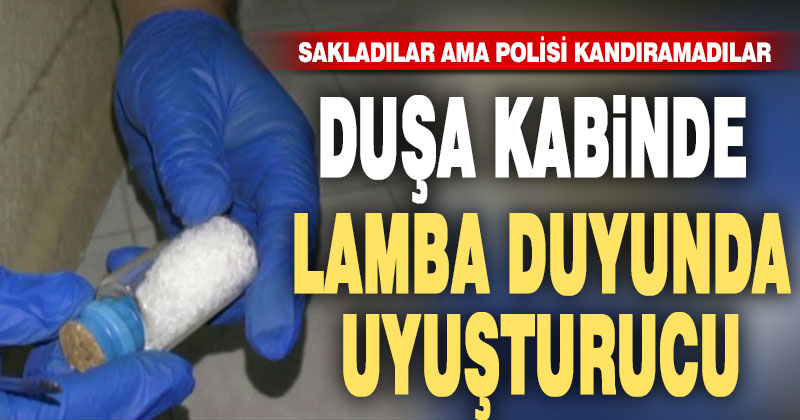 Duşa kabin ve lamba duyundan uyuşturucu çıktı