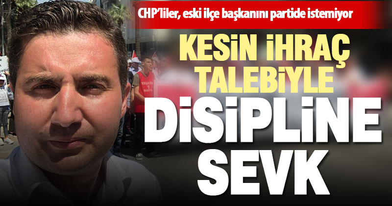 CHP Merkezefendi eski İlçe Başkanı Varlıker, ihraç istemiyle disipline sevk edildi