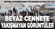 Beyaz Cennet’e yakışmayan görüntüler