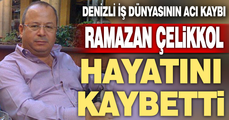 Ramazan Çelikkol hayatını kaybetti