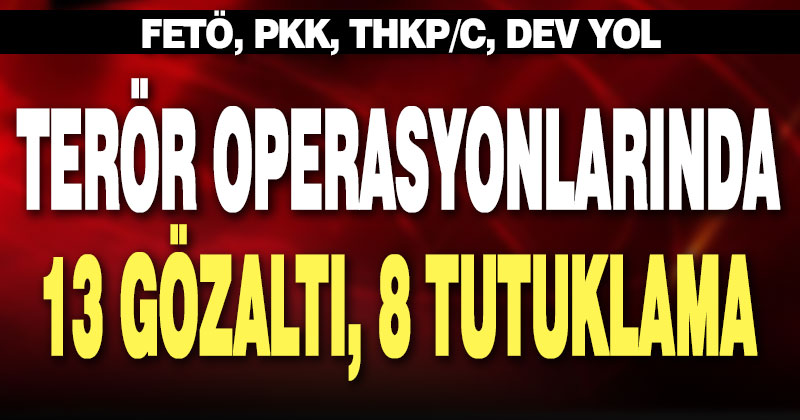 Terör operasyonlarında 13 gözaltı, 8 tutuklama