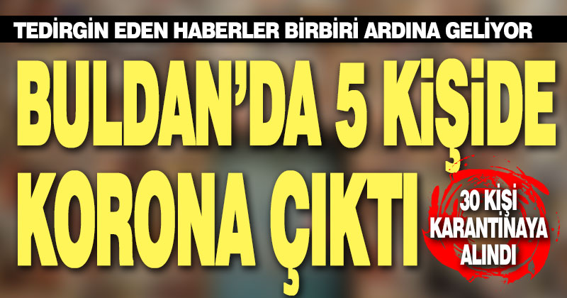 Buldan’da 5 kişinin koronavirüs testi pozitif çıktı, 30 kişi karantinaya alındı