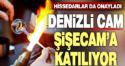 Hissedarlar onayladı, Denizli Cam Şişecam bünyesine katılıyor