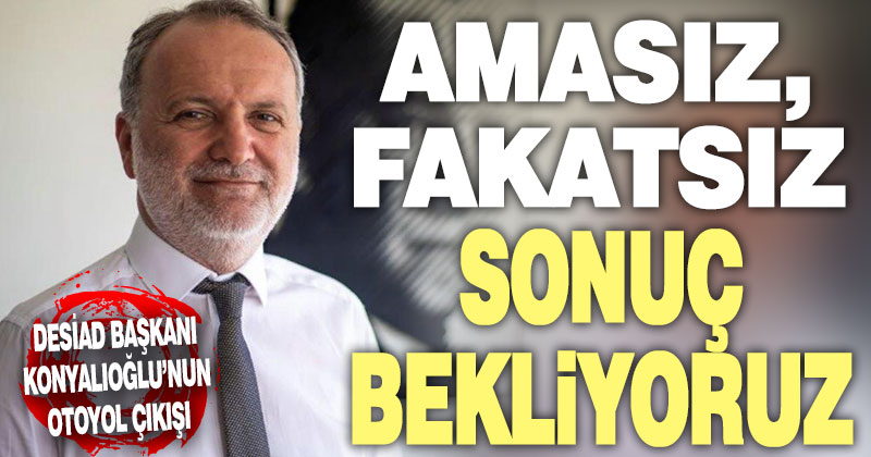 Konyalıoğlu, “Amasız, fakatsız sonuç bekliyoruz, sürecin takipçisiyiz”
