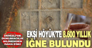 Ekşi Höyük’te 8 bin 600 yıllık kemikten iğne bulundu