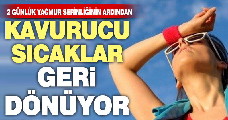 Yağmur serinliğinin ardından kavurucu sıcaklar geri dönüyor