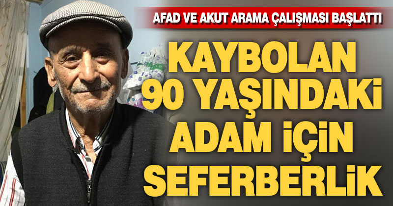 AFAD ve AKUT kaybolan 90 yaşındaki Hüseyin Daştan’ı arıyor