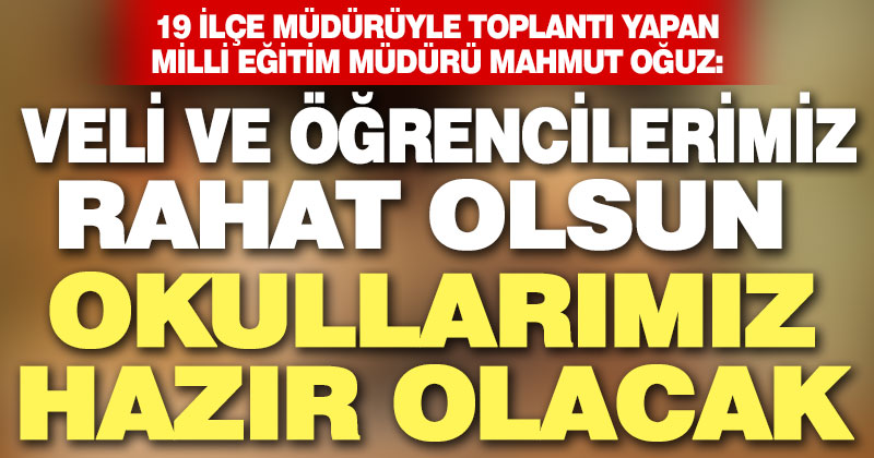 Milli Eğitim Müdürü Oğuz, ders zili çaldığında okullarımız hazır olacak