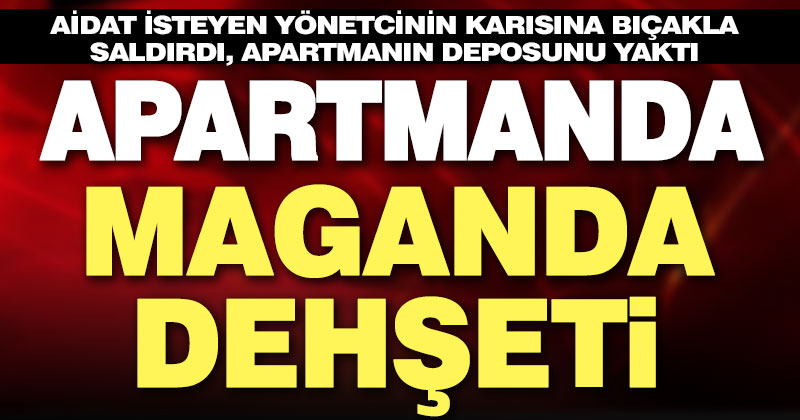 Birikmiş aidatı isteyen yöneticinin karısına bıçakla saldırdı, apartmanın deposunu yaktı