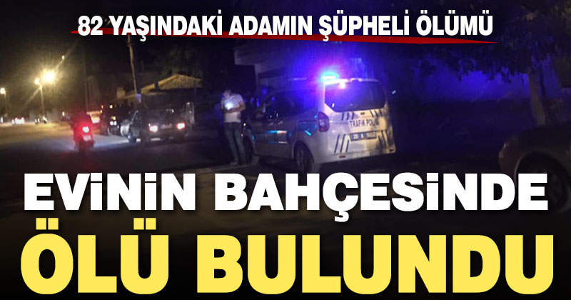 82 yaşındaki adam evinin bahçesinde ölü bulundu
