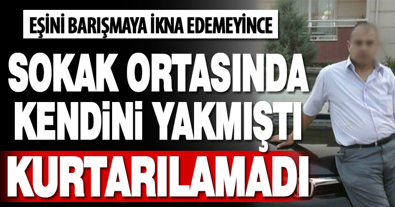 Sarayköy’de eşini barışmaya ikna edemeyince kendini yakan adam hayatını kaybetti