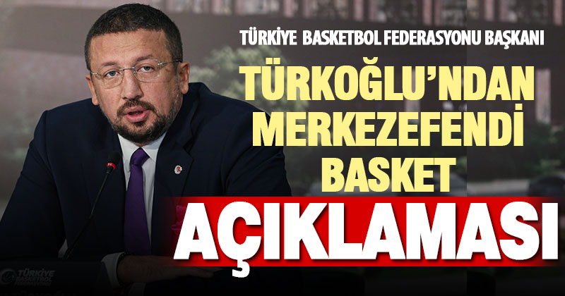 Türkiye Basketbol Federasyonu Başkanı Hidayet Türkoğlu’ndan Merkezefendi Basket açıklaması