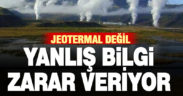 Jeotermal değil yanlış bilgi zarar veriyor