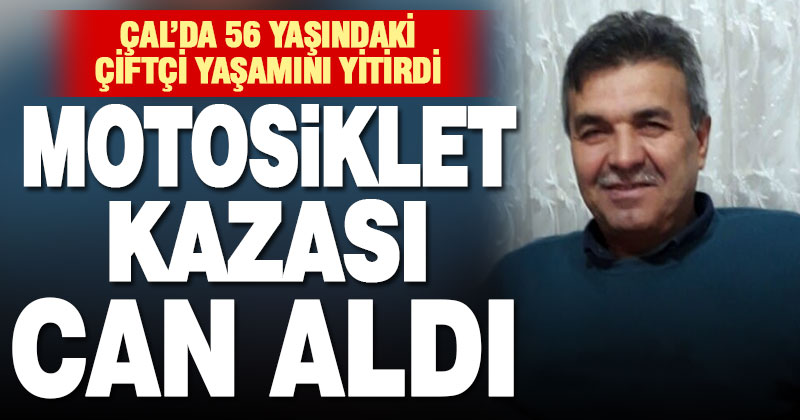 Çal’daki motosiklet kazasında çiftçi Musa Kara yaşamını yitirdi