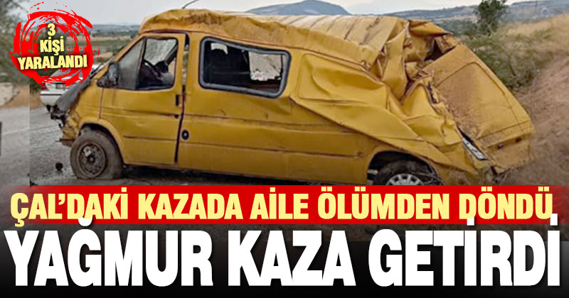 Çal’da yağmurda kayganlaşan yol kaza getirdi: Aynı aileden 3 kişi yaralandı