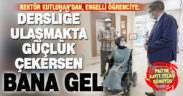 Rektörden kayıt yaptıran engelli öğrenciye: Dersliğe ulaşmakta zorluk çekersen bana gel
