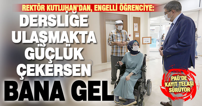 Rektörden kayıt yaptıran engelli öğrenciye: Dersliğe ulaşmakta zorluk çekersen bana gel
