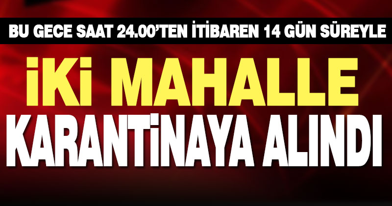 İlçe Hıfzısıhha Meclisi karar aldı: İki mahallede karantina