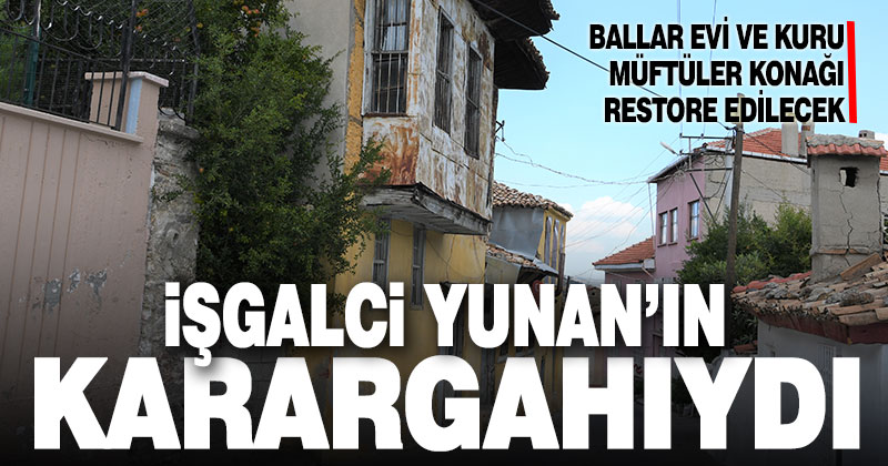 İşgalci Yunan’ın karargah olarak kullandığı ev restore edilecek