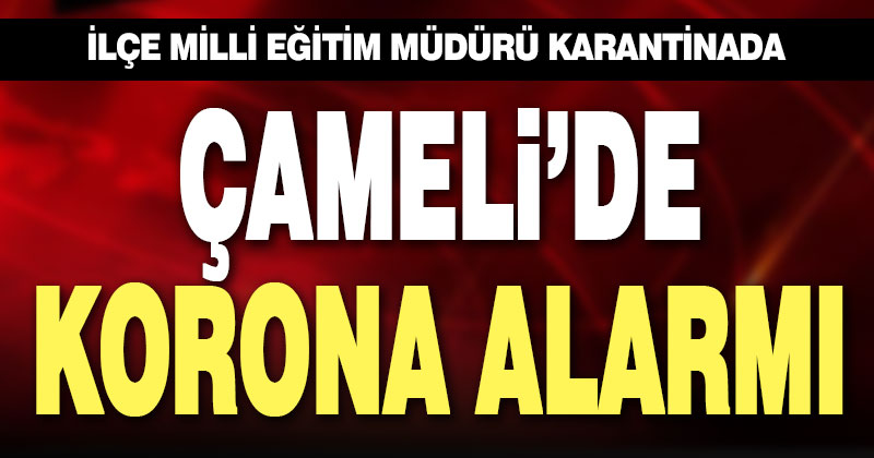 Çameli İlçe Milli Eğitim Müdürü karantinaya alındı